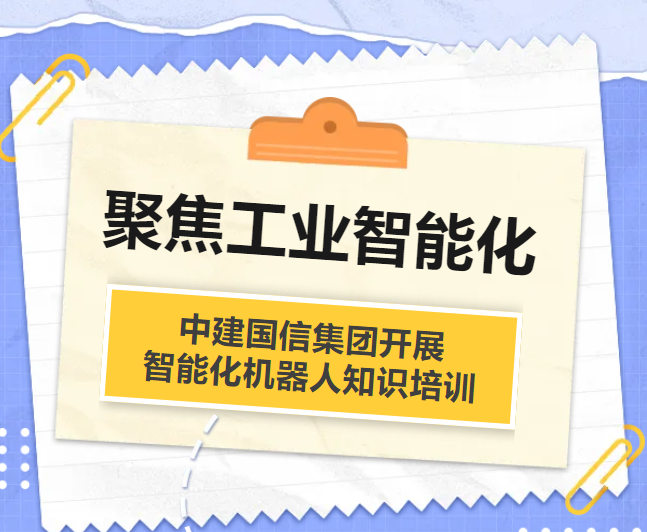 聚焦工业智能化，中建国信集团开展智能化工业机器人知识培训！